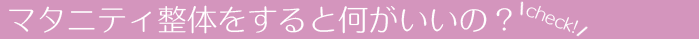 マタニティ整体をすると何がいいの